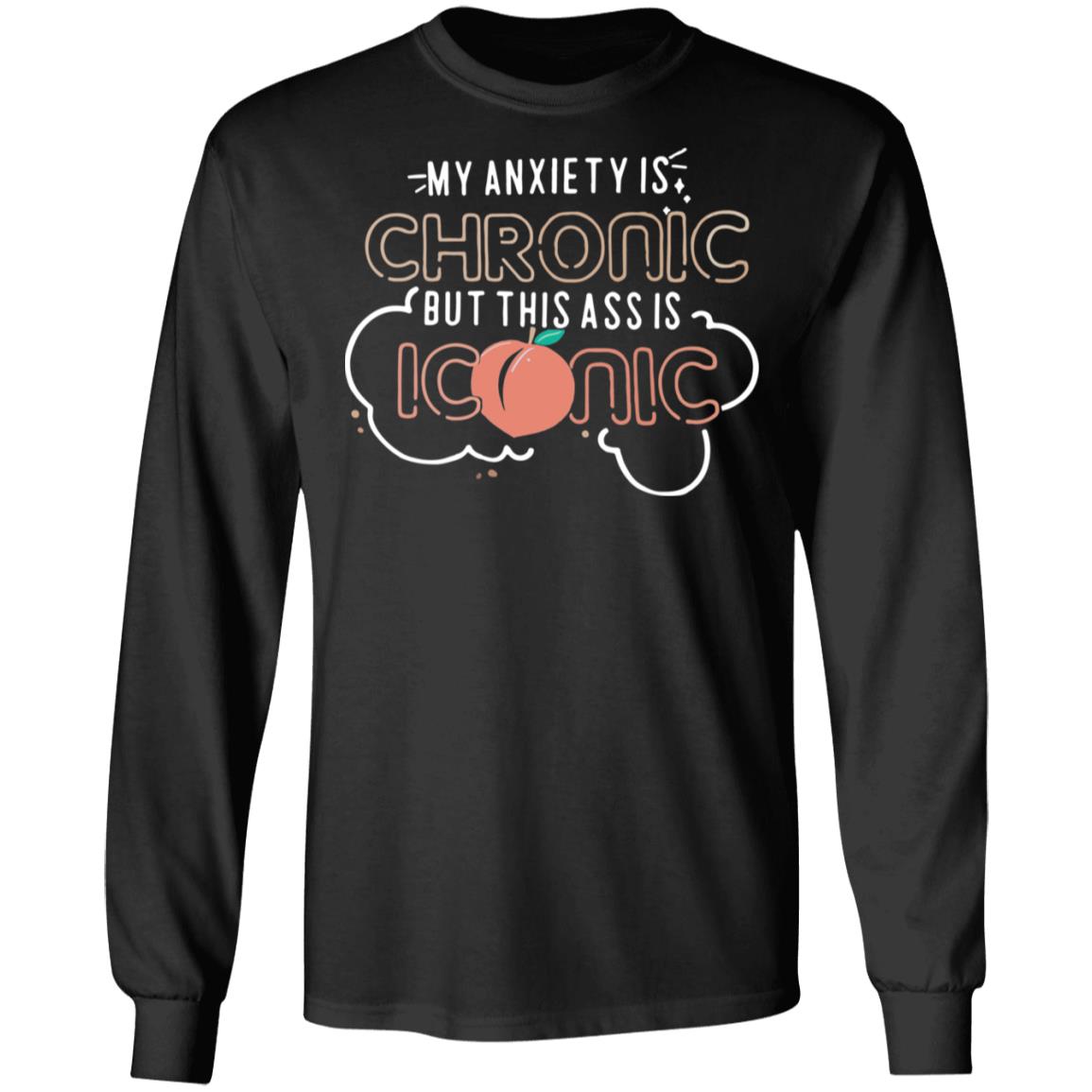 My anxiety is Chronic but this ass is Iconic shirt