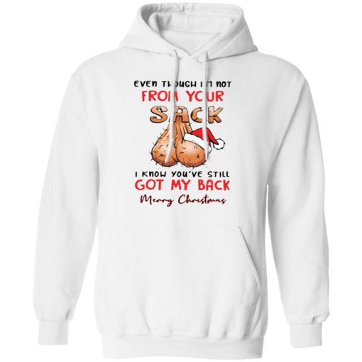 Even though I’m not from your sack I know you are still got my back merry Christmas sweatshirt