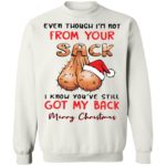 Even though I'm not from your sack I know you are still got my back merry Christmas sweatshirt