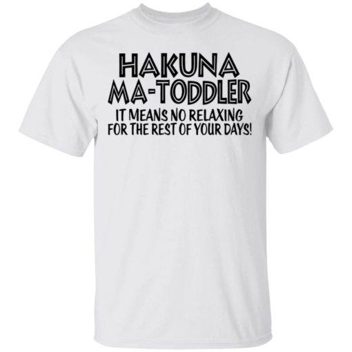 Hakuna Ma Toddler it means no relaxing for the rest of your days shirt
