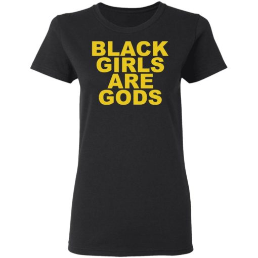 Black girls are gods shirt