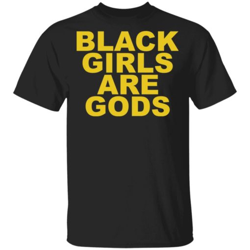 Black girls are gods shirt
