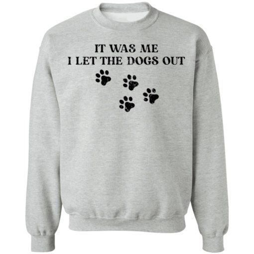 It was me I let the dogs out shirt