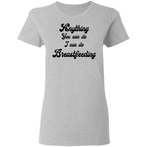 Anything you can do I can do breastfeeding shirt