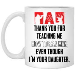 Thank you for teaching me how to be a man even though I’m your daughter mug