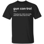 Gun control buying one when you really want two three four or five shirt
