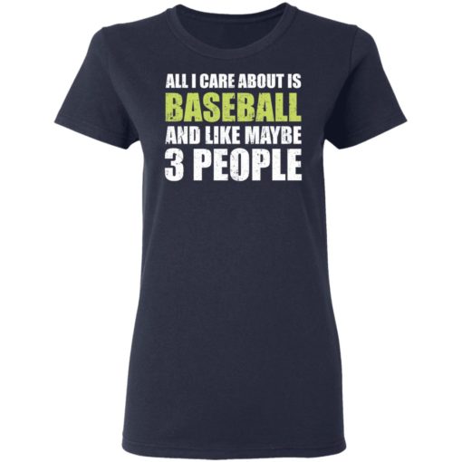 All I care about is baseball and like maybe 3 people shirt