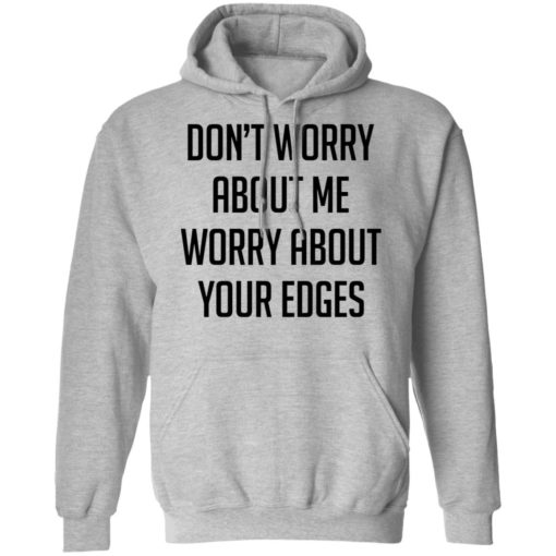 Don’t worry about me worry about your edges shirt