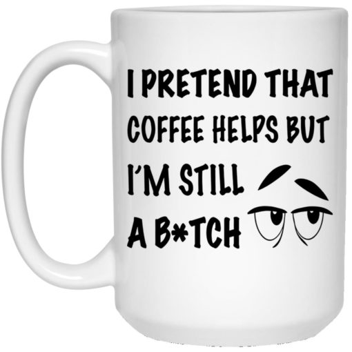 I pretend that coffee helps but I’m still a bitch Eyes  mug