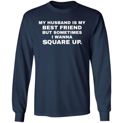 My husband is my best friend but sometimes I wanna square up shirt