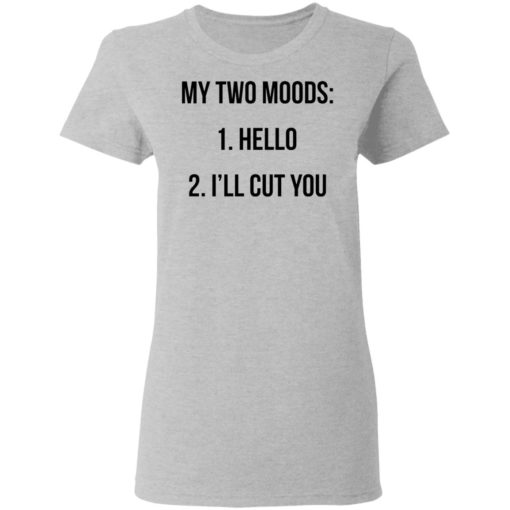 My two moods hello I’ll cut you shirt