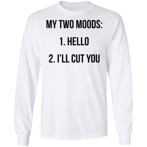 My two moods hello I’ll cut you shirt