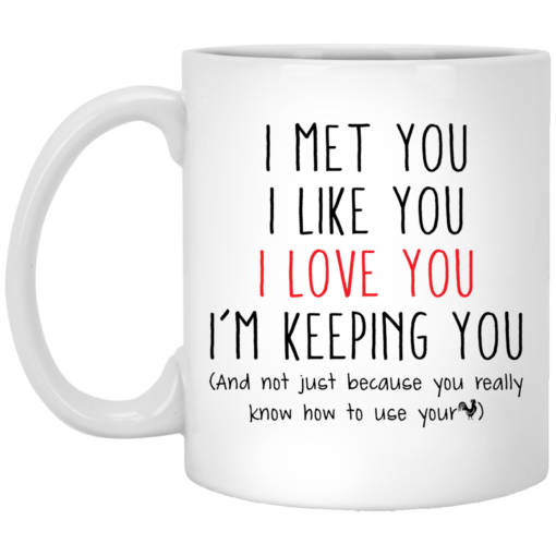 I met you I like you I love you I am keeping you mug