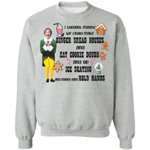 Elf I thought maybe we could make gingerbread houses Christmas sweatshirt
