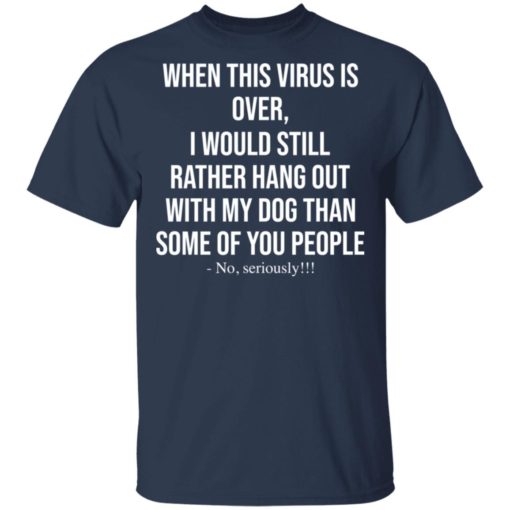 When this virus is over I would still rather hang out with my dog shirt