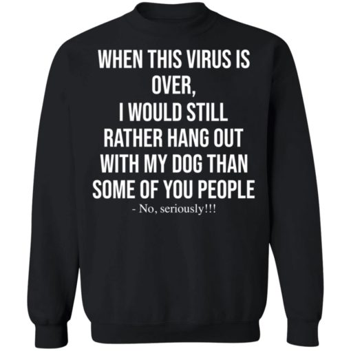 When this virus is over I would still rather hang out with my dog shirt