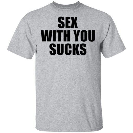 Sex with you sucks shirt