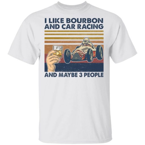 I like bourbon and car racing and maybe 3 people shirt