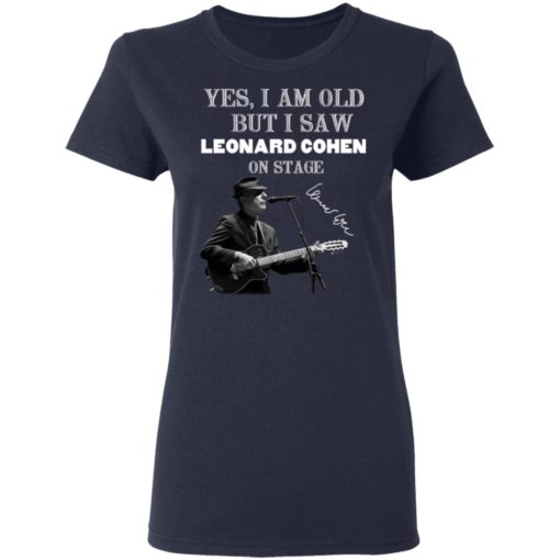 Yes I am old but I saw Leonard Cohen on stage shirt