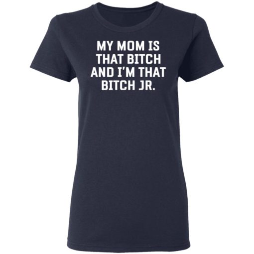 My mom is that bitch and I am that bitch Jr shirt