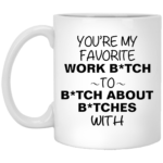You're my favorite work bitch to bitch about bitches with mug