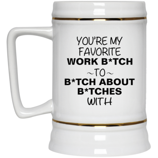 You’re my favorite work bitch to bitch about bitches with mug