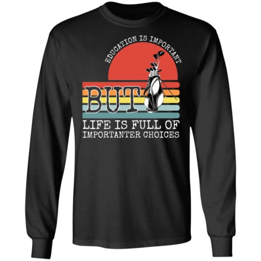 Golf education is important but life is full of important choices shirt