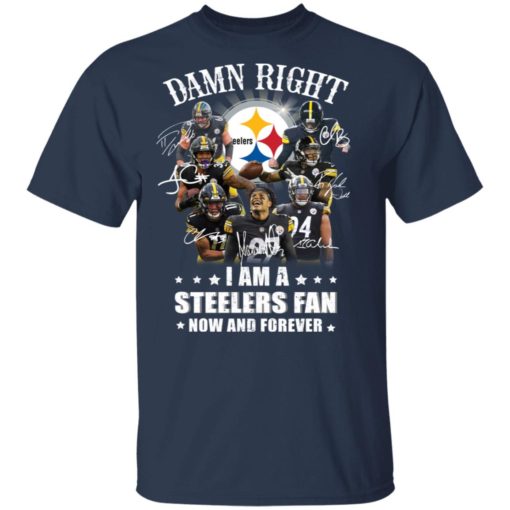 Damn right I am a Steelers fan now and forever shirt