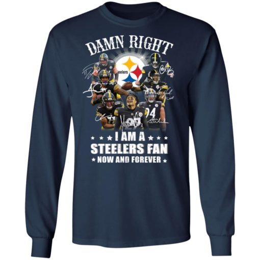 Damn right I am a Steelers fan now and forever shirt