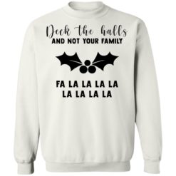Deck the hall and not your family fa la la la Christmas sweatshirt