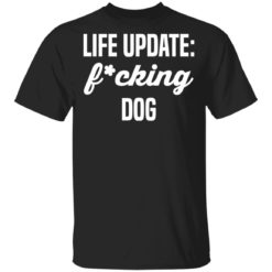 Life update fucking dog shirt
