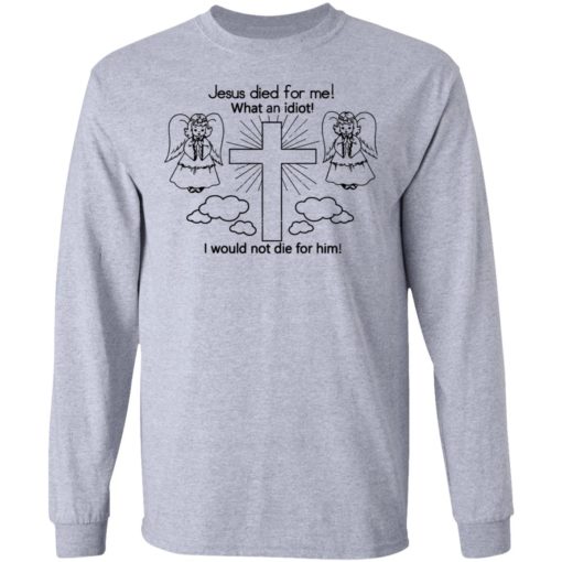 Jesus Died For Me What An Idiot shirt