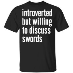 Introverted but willing to discuss swords shirt