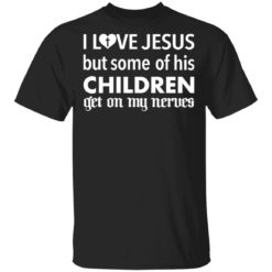 I love Jesus but some of his children get on my nerves shirt