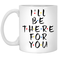 I’ll be there for you mug