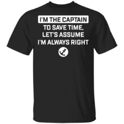 Im the captain to save time let’s assume Im always right shirt