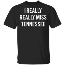 I really really miss tennessee shirt