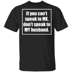 If you can’t speak to me don’t speak to my husband shirt