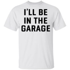 I will be in the garage shirt
