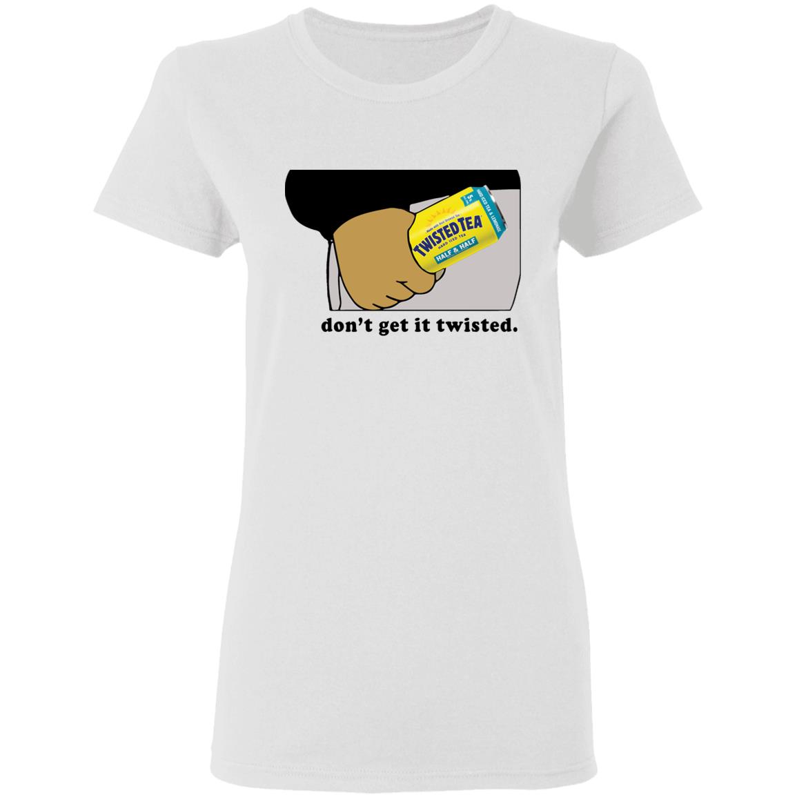 Twisted tea don't get it twisted shirt - Bucktee.com