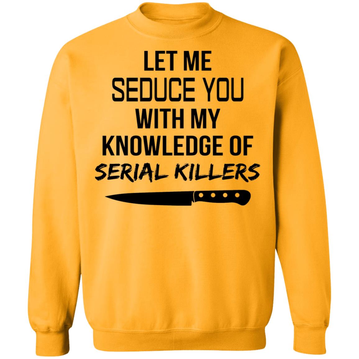Let me seduce you with my knowledge of serial killers shirt - Sweatshirt, Gold