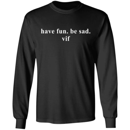 Have fun be sad vif shirt