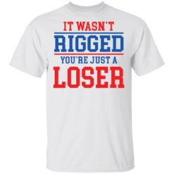 It wasn’t rigged you’re just a loser shirt