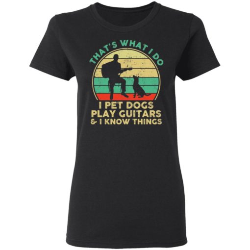 That’s what I do I pet dogs play guitars and I know things men shirt