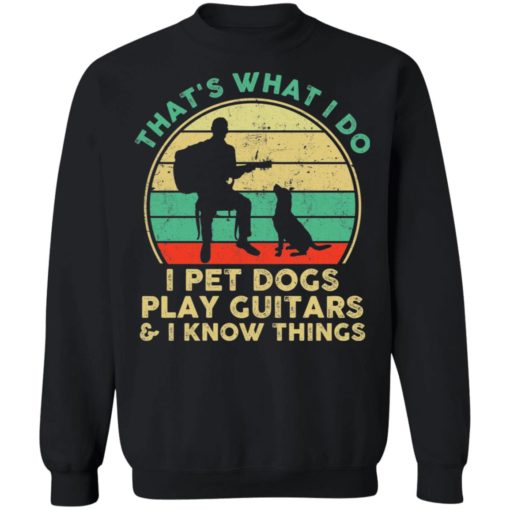 That’s what I do I pet dogs play guitars and I know things men shirt