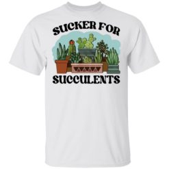 Sucker for succulents shirt
