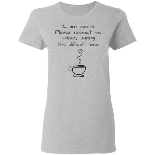 I am awake please respect my privacy during this difficult time coffee shirt