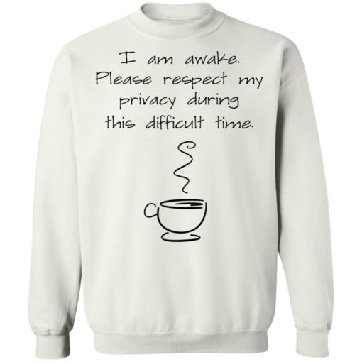 I am awake please respect my privacy during this difficult time coffee shirt