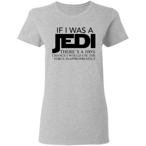 If I was a Jedi theres a 100 chance I would use the force inappropriately shirt