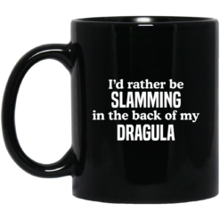I’d rather be slamming in the back of my Dragula mug